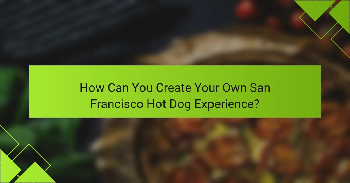 How Can You Create Your Own San Francisco Hot Dog Experience?