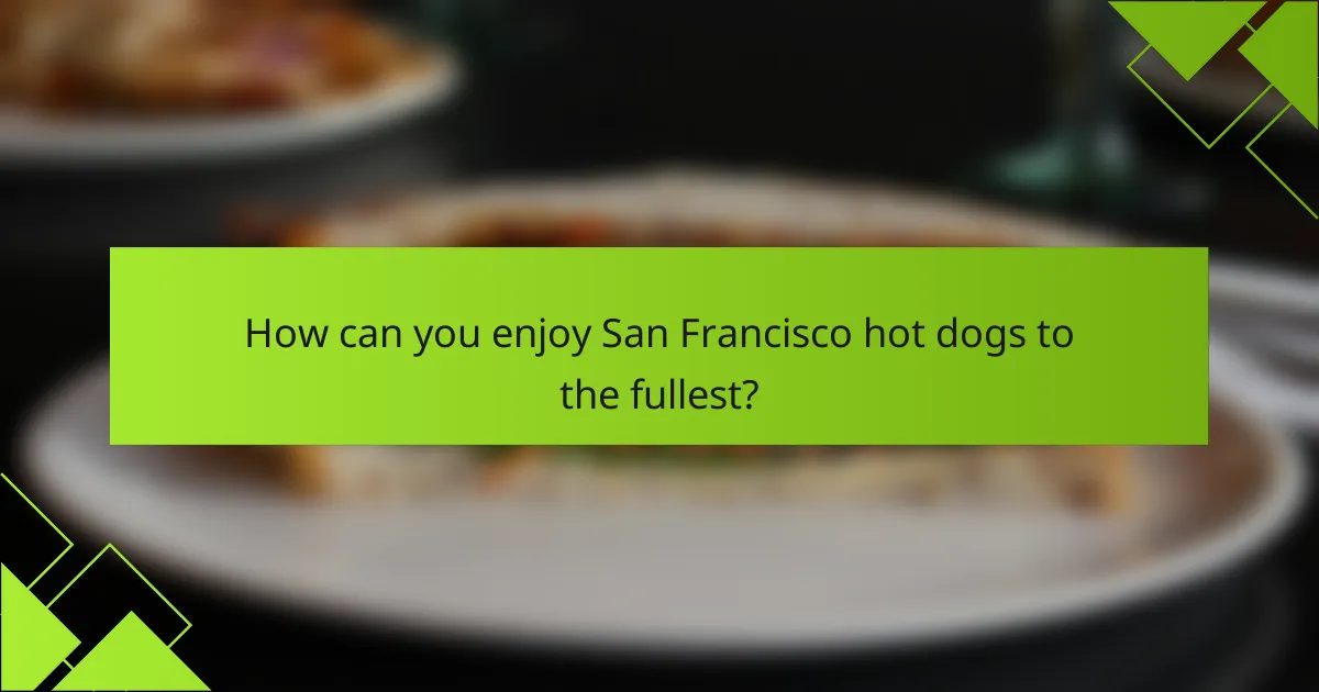 How can you enjoy San Francisco hot dogs to the fullest?