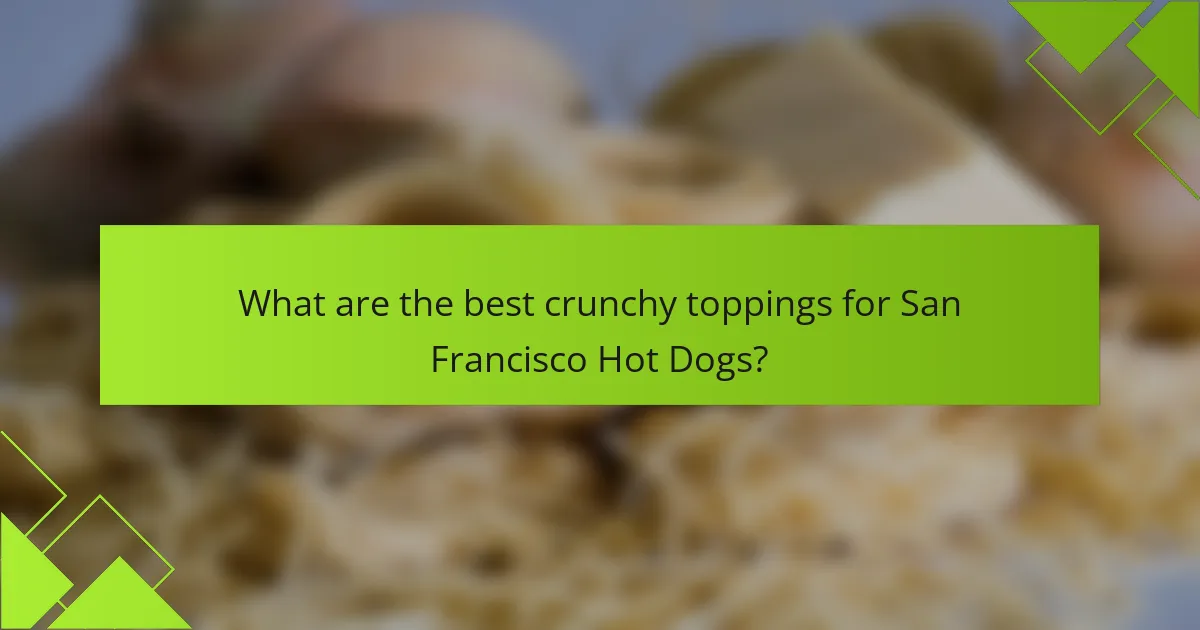 What are the best crunchy toppings for San Francisco Hot Dogs?