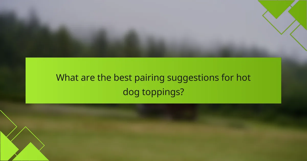 What are the best pairing suggestions for hot dog toppings?