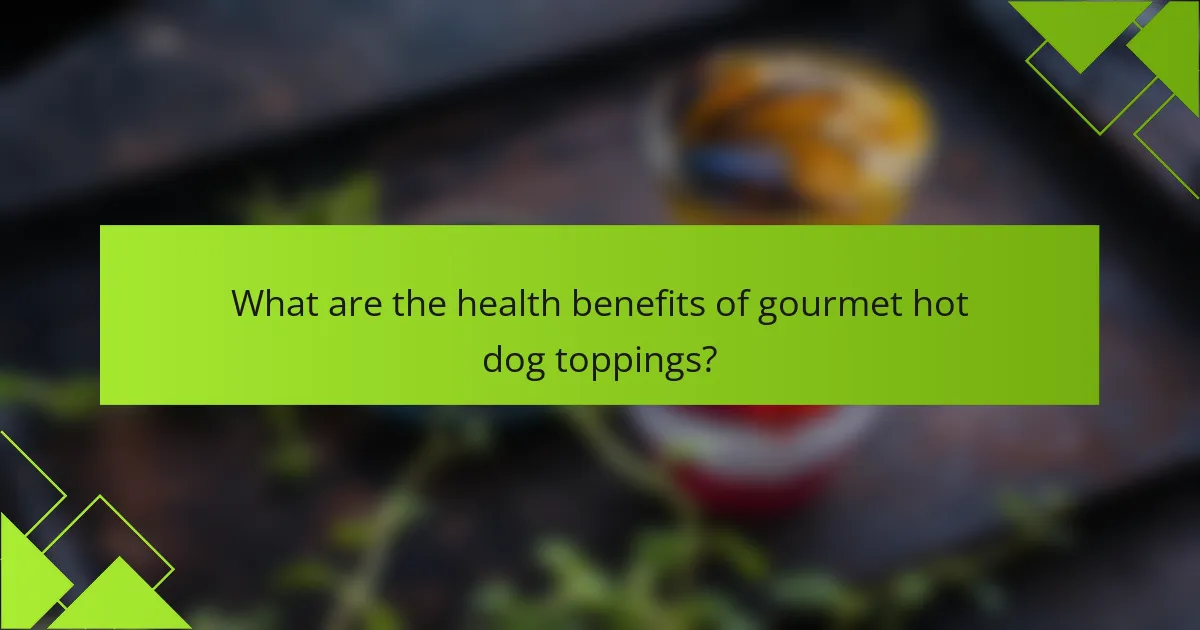 What are the health benefits of gourmet hot dog toppings?