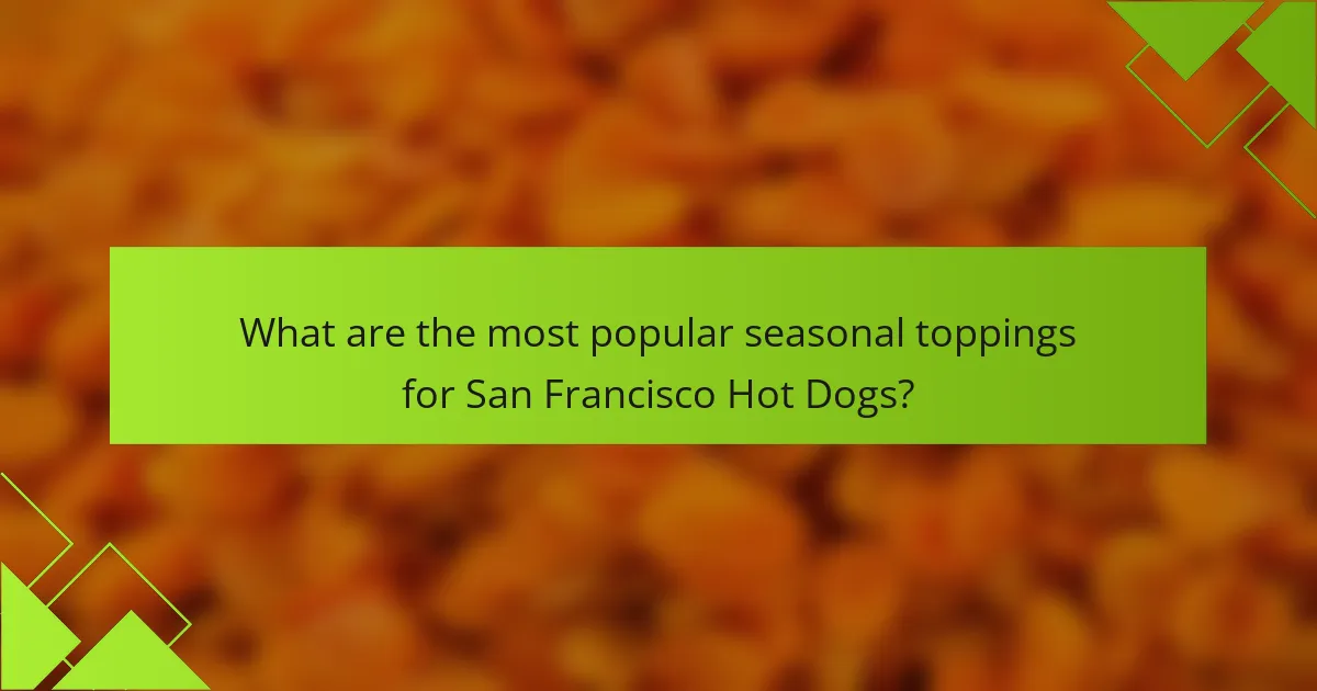 What are the most popular seasonal toppings for San Francisco Hot Dogs?