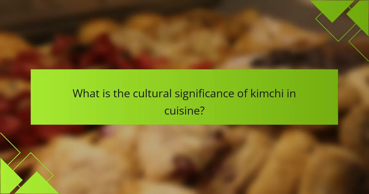 What is the cultural significance of kimchi in cuisine?