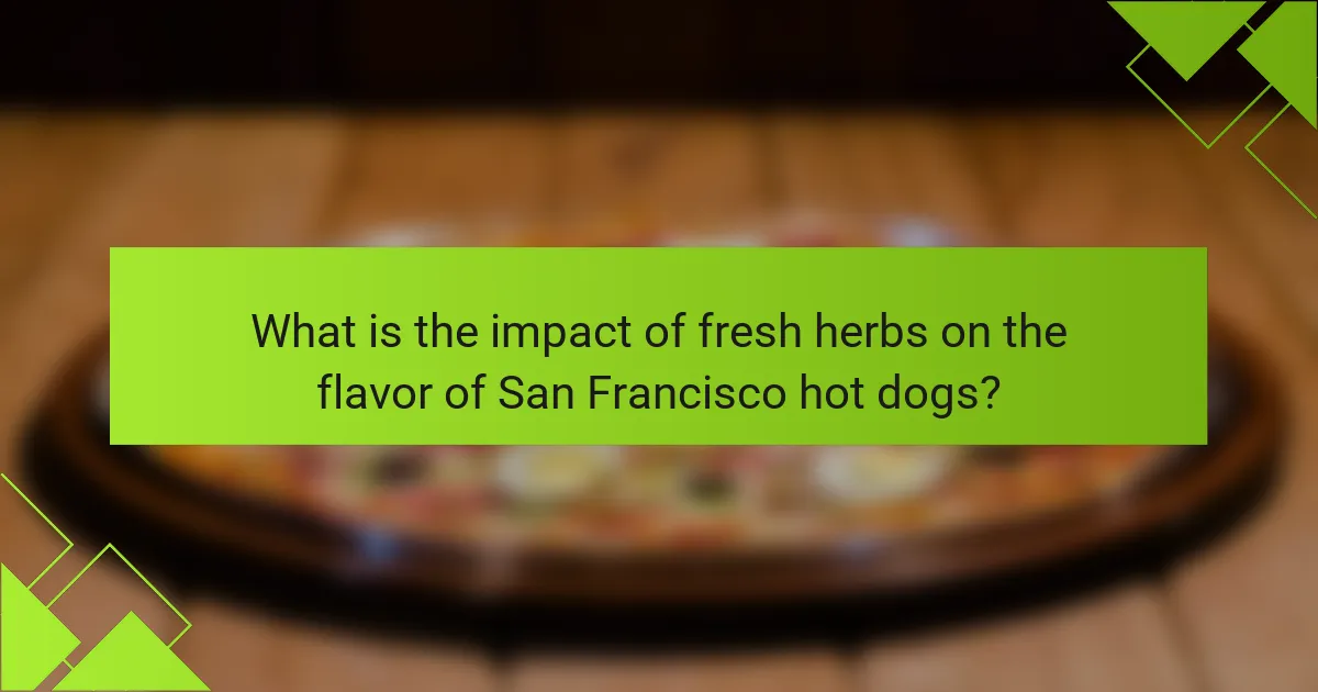 What is the impact of fresh herbs on the flavor of San Francisco hot dogs?