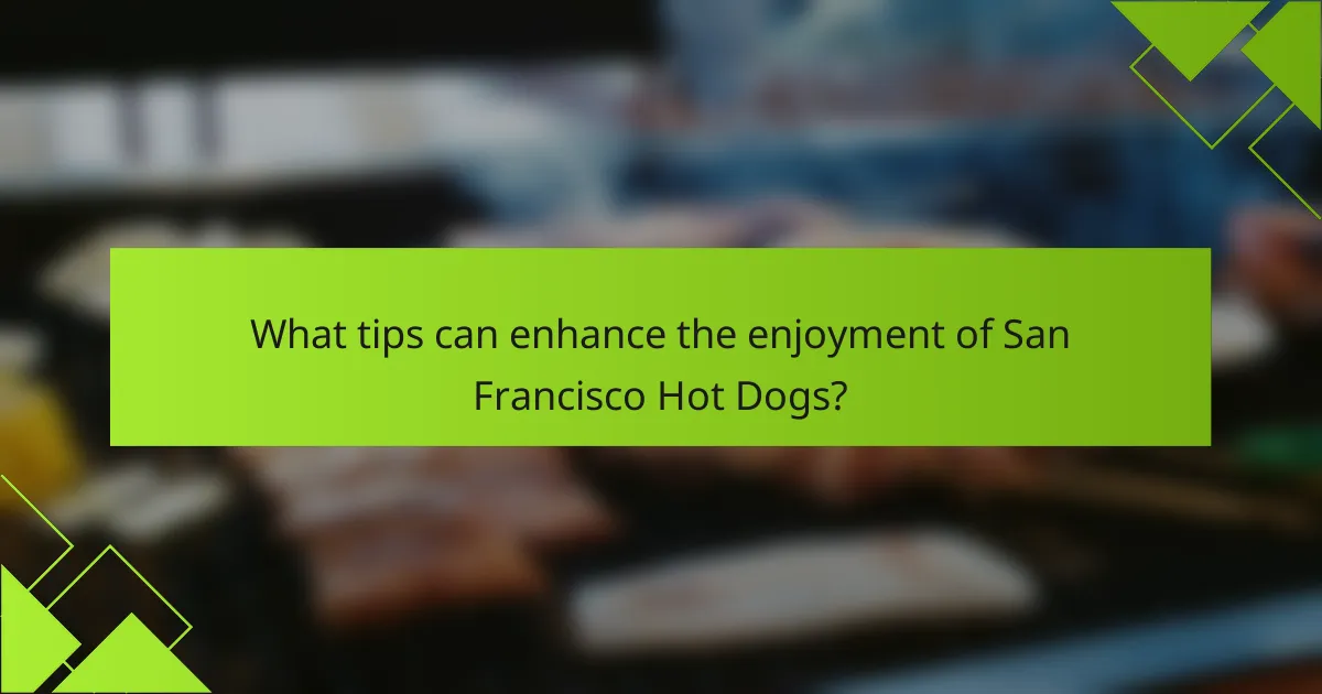 What tips can enhance the enjoyment of San Francisco Hot Dogs?