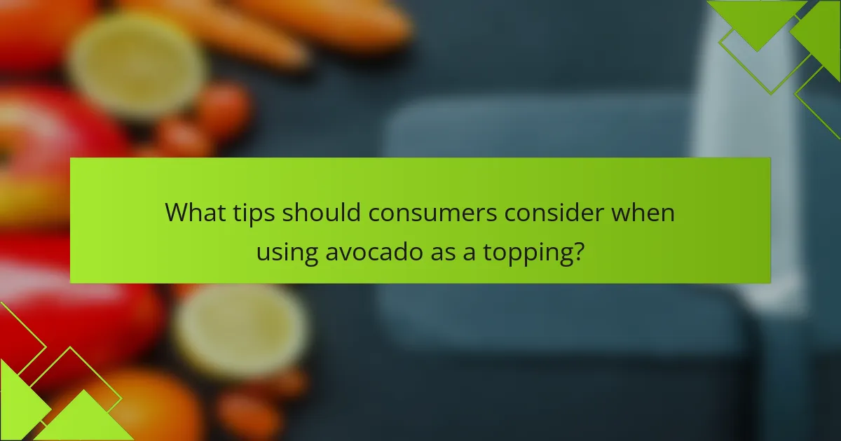 What tips should consumers consider when using avocado as a topping?